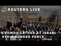 LIVE Crowds Gather At Israel Syria Border Fence After Israeli Airstrikes LIVE Crowds Gather At Israel Syria Border Fence After Israeli Airstrikes