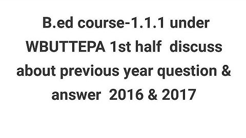 B.ed course-1.1.1 under WBUTTEPA discuss about previous year (2016 & 2017) question & answer part-1