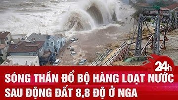 Sóng thần đổ bộ hàng loạt nước sau động đất 8,8 độ ở Nga | Toàn cảnh 24h
