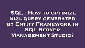 SQL : How to optimize SQL query generated by Entity Framework in SQL Server Management Studio?