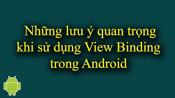 Những lưu ý quan trọng khi sử dụng View Binding trong Android - [View Binding & Data Binding - #4]