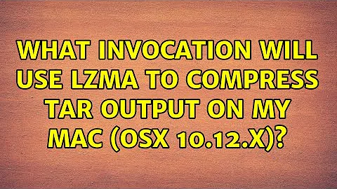 What invocation will use LZMA to compress tar output on my Mac (OSX 10.12.x)? (2 Solutions!!)