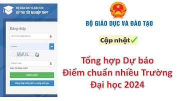 Cập nhật: Dự báo điểm chuẩn Đại học 2024 của nhiều Trường Đại học