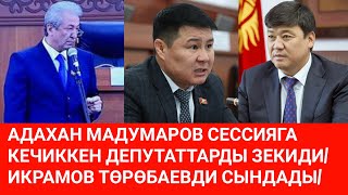 АДАХАН МАДУМАРОВ СЕССИЯГА КЕЧИККЕН ДЕПУТАТТАРДЫ ЗЕКИДИ/ ИКРАМОВ ТӨРӨБАЕВДИ СЫНДАДЫ/