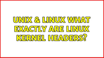 Unix & Linux: What exactly are Linux kernel headers? (3 Solutions!!)