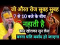 जो महिलाएं रोज सुबह 7 से 10 बजे के बीच नहाती है, कान खोलकर सुन लेना होश उड़ जाएगे.. #pradeepmishraji