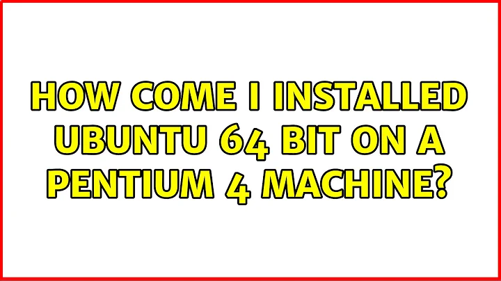 How come I installed Ubuntu 64 bit on a Pentium 4 machine? (4 Solutions!!)