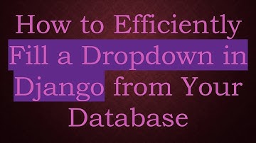 How to Efficiently Fill a Dropdown in Django from Your Database