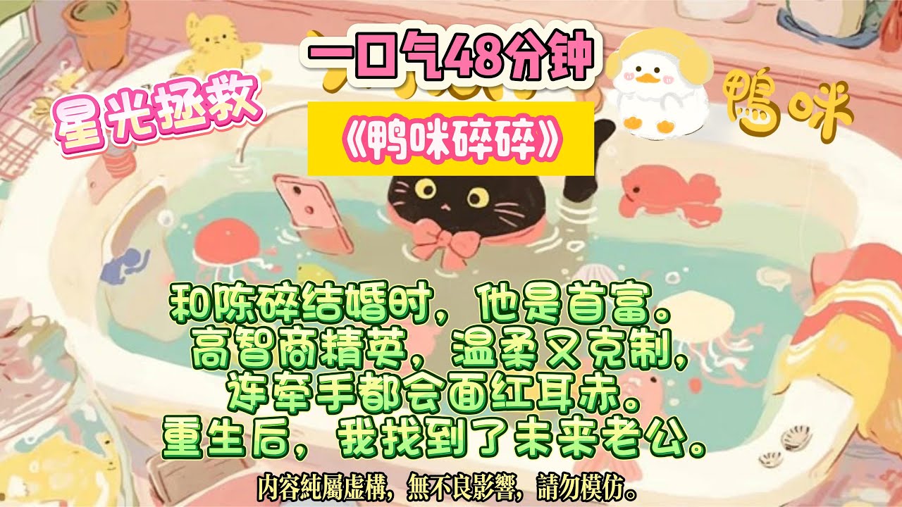 《鴨咪碎碎》你曾以為自己是陰溝裡的雜碎，可我眼裡，你是星星墜落後最亮的那塊碎片。和陳碎結婚時，他是首富。 