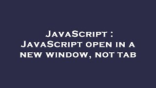 JavaScript : JavaScript open in a new window, not tab