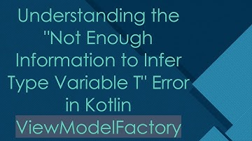 Understanding the "Not Enough Information to Infer Type Variable T" Error in Kotlin ViewModelFactory