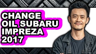 How To Change Oil Subaru Impreza 2017 - Easy Guide