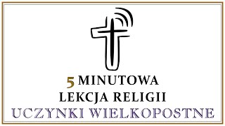 5 minutowa lekcja religii - uczynki wielkopostne