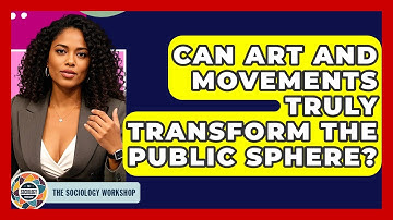 Can Art And Movements Truly Transform The Public Sphere? - The Sociology Workshop