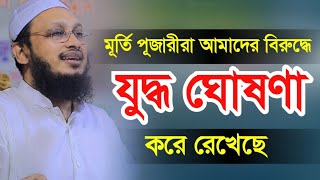 মূর্তি পূজারীরা আমাদের বিরুদ্ধে যুদ্ধ ঘোষণা করে রেখেছে। মুফতি সাখাওয়াত হোসাইন রাজি ।