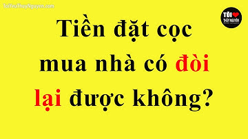 TIỀN ĐẶT CỌC MUA NHÀ ĐẤT CÓ ĐÒI LẠI ĐƯỢC KHÔNG - Kinh nghiệm mua bán nhà đất #BĐSTN