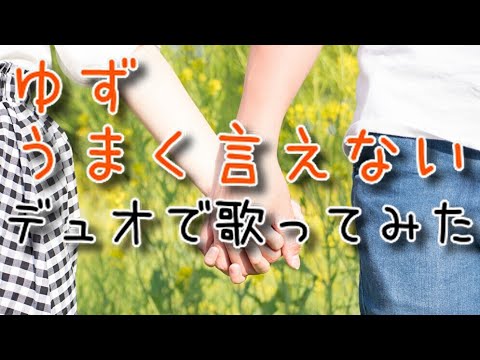 ゆず・うまく言えない／cover／デュオで歌ってみた