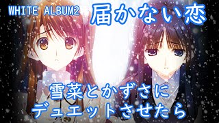 届かない恋 雪菜とかずさにデュエットさせたら【WHITE ALBUM2