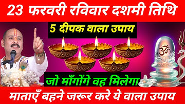 23 फरवरी फाल्गुनमास रविवार दशमी तिथि को 5 दीपक वाला उपाय जरुर करे || Pradeep Ji Mishra