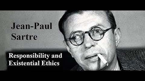 Jean-Paul Sartre, Lecture 4:  Responsibility & Existential Ethics