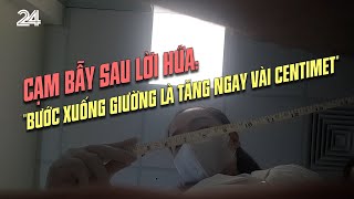 Cạm bẫy sau lời hứa: "Bước xuống giường là tăng ngay vài centimet" | VTV24