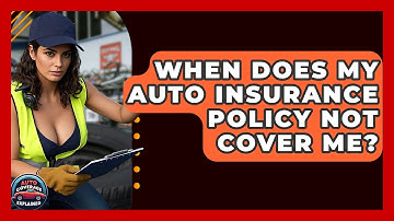 When Does My Auto Insurance Policy Not Cover Me? - Auto Coverage Explained