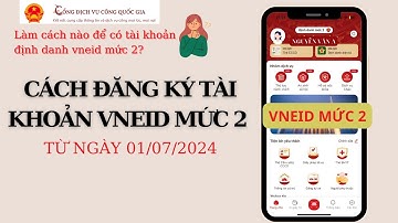 Cách làm tài khoản ĐỊNH DANH VNEID MỨC 2 từ ngày 01/07/2024