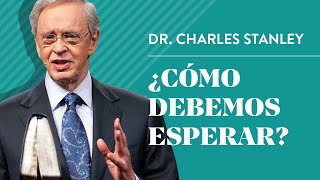 ¿Cómo debemos esperar? – Dr. Charles Stanley