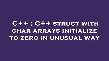 C++ : C++ struct with char arrays initialize to zero in unusual way
