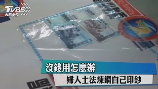 沒錢用怎麼辦婦人土法煉鋼自己印鈔