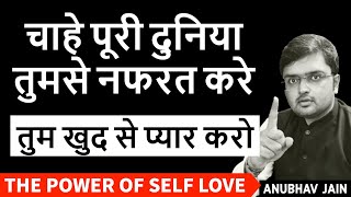 चाहे पूरी दुनिया तुमसे नफरत करे तुम खुद से प्यार करो | THE AMAZING POWER OF SELF LOVE | ANUBHAV JAIN