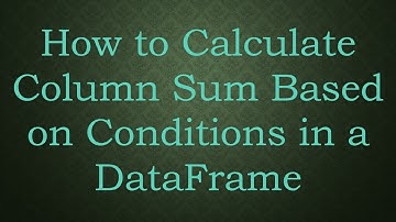 How to Calculate Column Sum Based on Conditions in a DataFrame