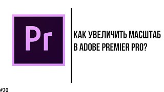 Как увеличить или уменьшить масштаб видео в Adobe Premier Pro? (анимируем видео по масштабу)