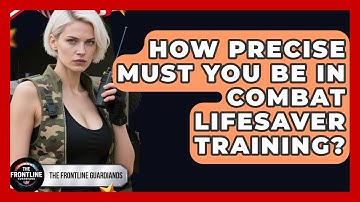 How Precise Must You Be In Combat Lifesaver Training? - The Frontline Guardians