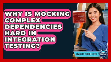 Why Is Mocking Complex Dependencies Hard In Integration Testing? - Learn To Troubleshoot