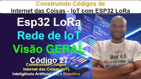 Código 27 - Visão Geral da Rede de IoT com LoRA - Construindo códigos de   IoT com ESP32 LoRA