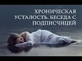 ХРОНИЧЕСКАЯ УСТАЛОСТЬ. БЕСЕДА С ПОДПИСЧИЦЕЙ НА САМЫЕ АКТУАЛЬНЫЕ ТЕМЫ