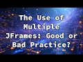 The Use of Multiple JFrames: Good or Bad Practice?
