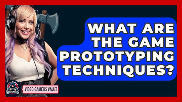 What Are The Game Prototyping Techniques? - Video Gamers Vault