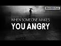 WHEN SOMEONE MAKES YOU ANGRY WHEN SOMEONE MAKES YOU ANGRY