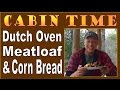 CABIN TIME and CAMPFIRE COOKING. Dutch Oven Meatloaf and Cornbread