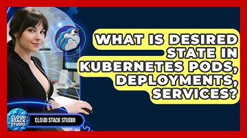 What Is Desired State In Kubernetes Pods, Deployments, Services? - Cloud Stack Studio