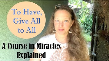 To Have, Give All to All - A Course in Miracles Explained  (T-6.V.I)