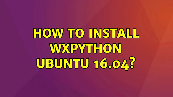 Ubuntu: How to install wxpython ubuntu 16.04? (2 Solutions!!)