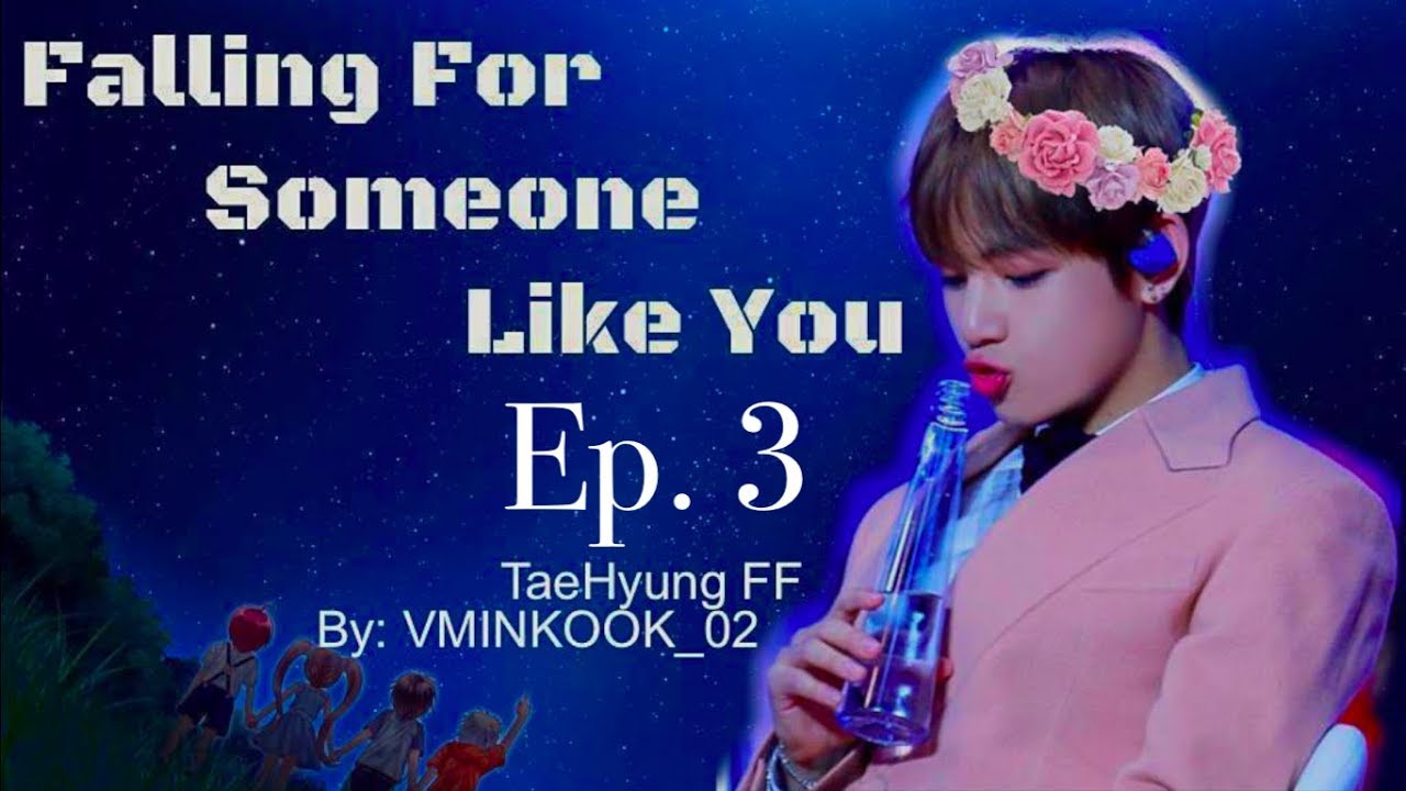 [Taehyung FF] Falling For Someone Like You ep3