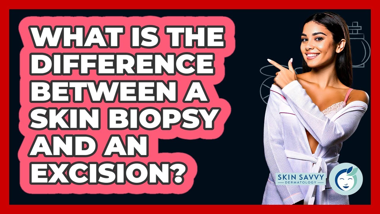 What Is The Difference Between A Skin Biopsy And An Excision? - Skin ...