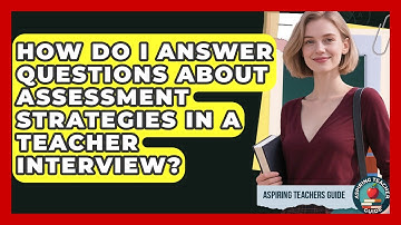 How Do I Answer Questions About Assessment Strategies In A Teacher Interview?