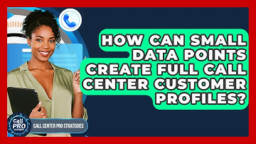 How Can Small Data Points Create Full Call Center Customer Profiles? - Call Center Pro Strategies