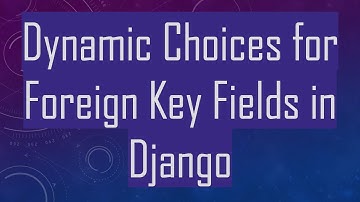 Dynamic Choices for Foreign Key Fields in Django