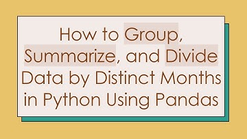 How to Group, Summarize, and Divide Data by Distinct Months in Python Using Pandas